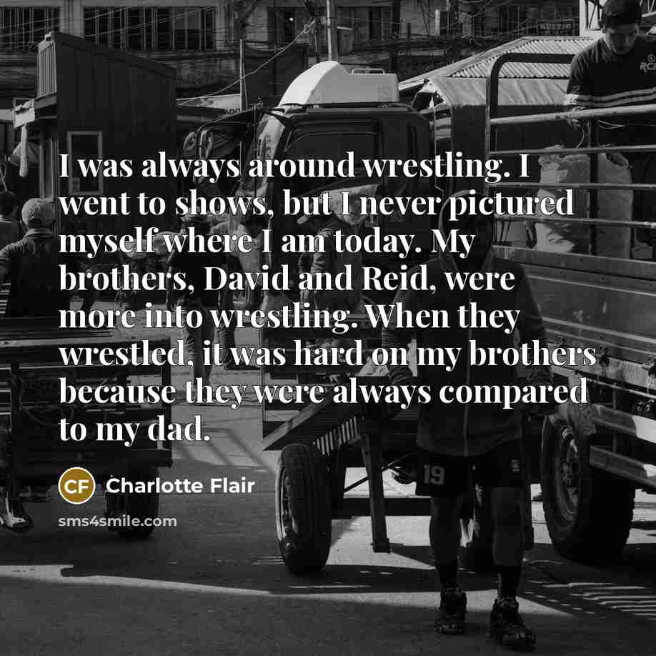 “I was always around wrestling. I went to shows, but…” quote by Charlotte Flair