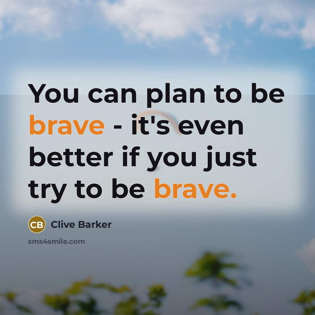 “You can plan to be brave - it's even better…” quote by Clive Barker