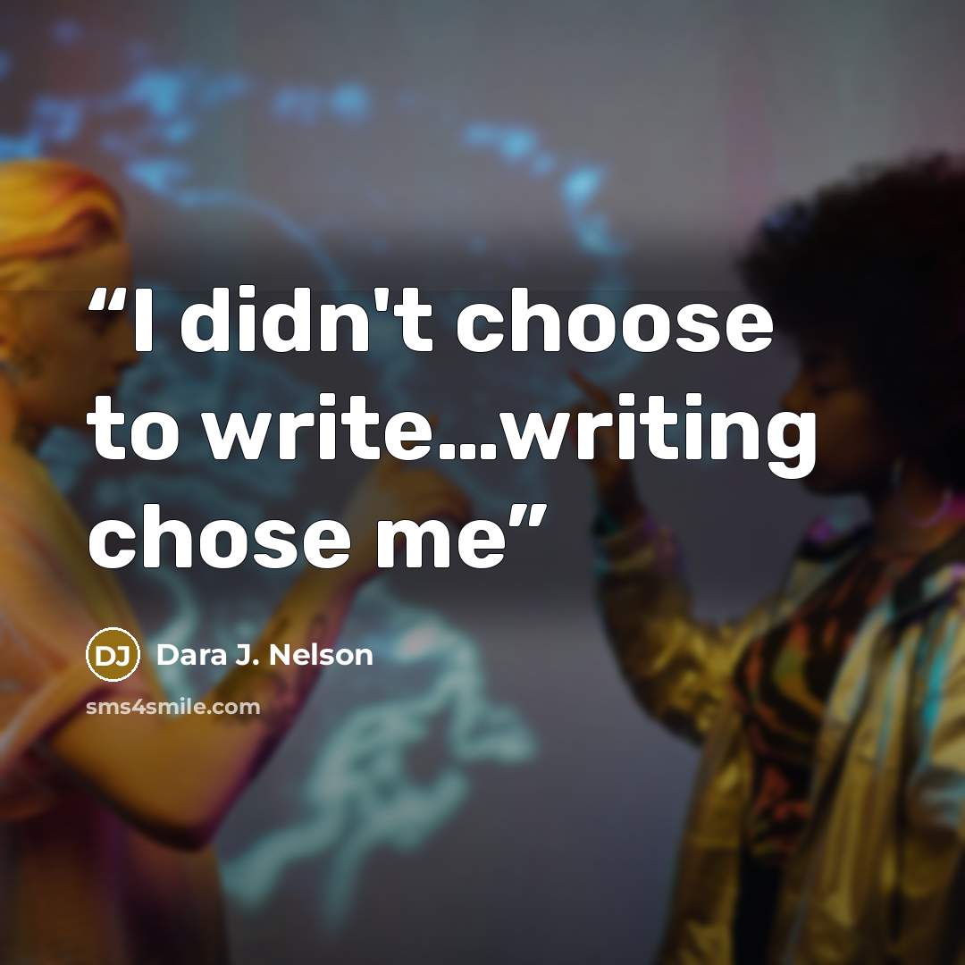 “I didn't choose to write…writing chose me” quote by Dara J. Nelson