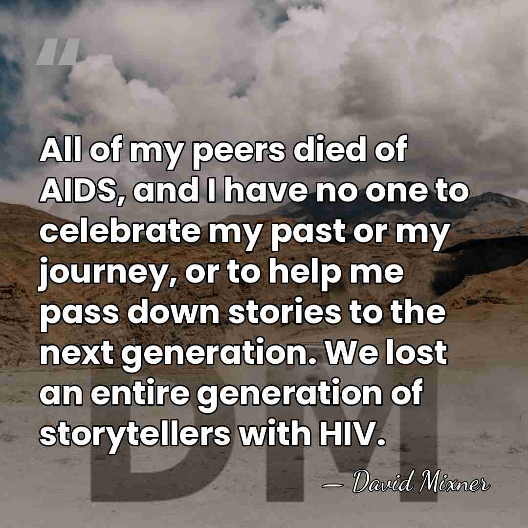 All of my peers died of AIDS, and I have no one&hellip; - David Mixner