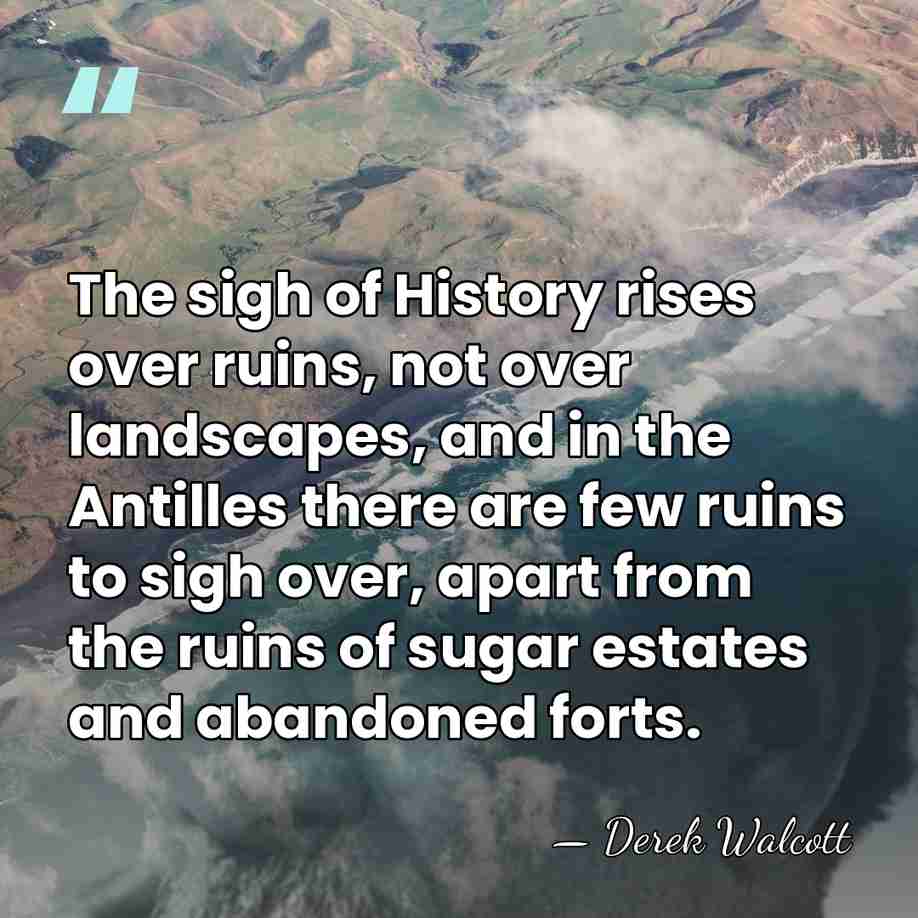 The sigh of History rises over ruins, not over landscapes, and in&hellip; - Derek Walcott