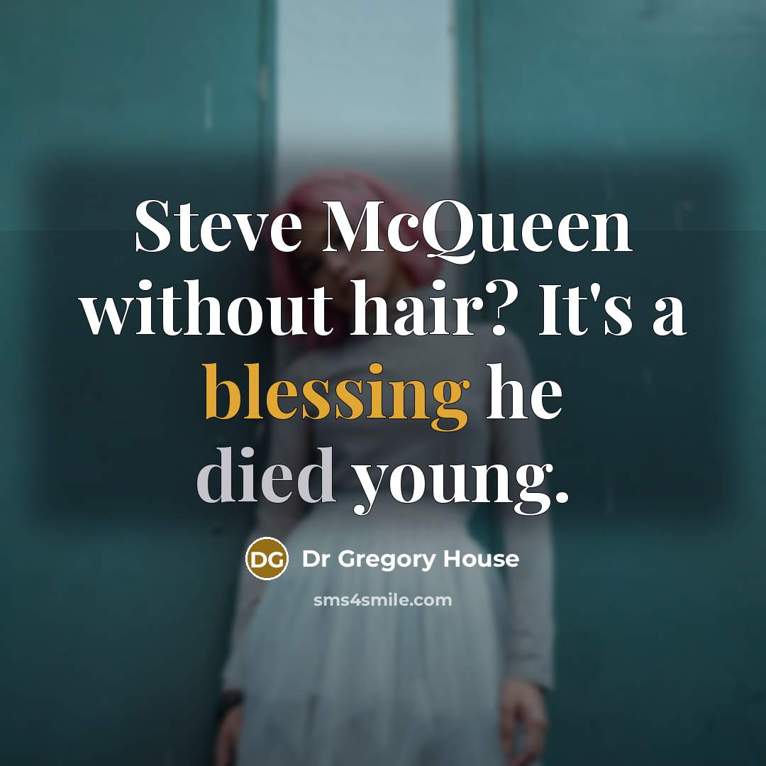 “Steve McQueen without hair? It's a blessing he died young.” quote by Dr Gregory House