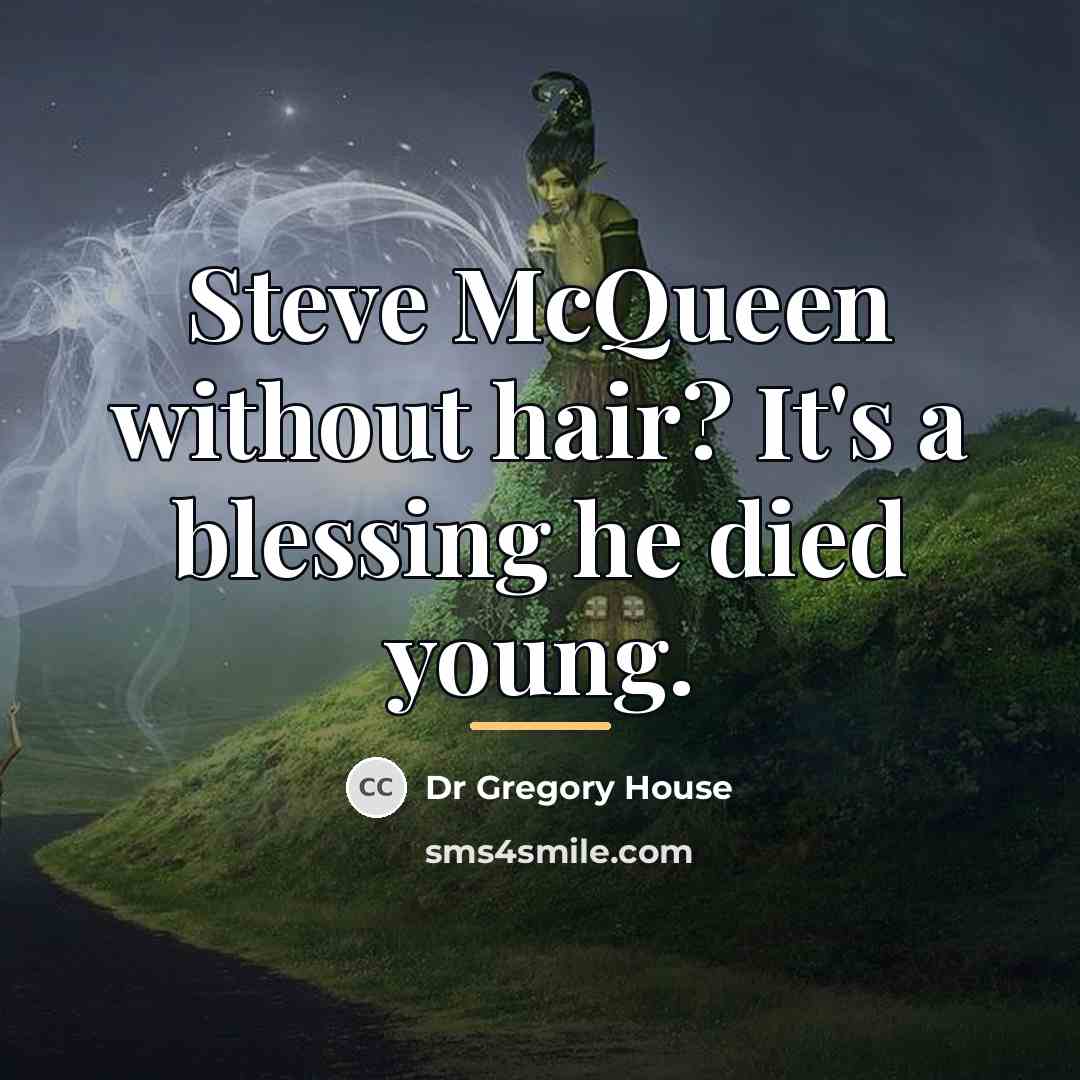 “Steve McQueen without hair? It's a blessing he died young.…” quote by Dr Gregory House