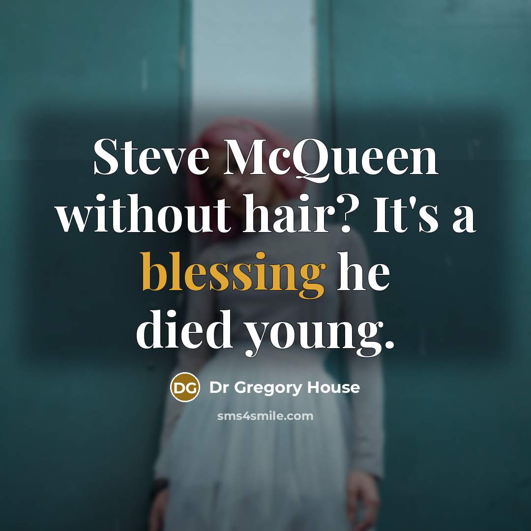 “Steve McQueen without hair? It's a blessing he died young.” quote by Dr Gregory House