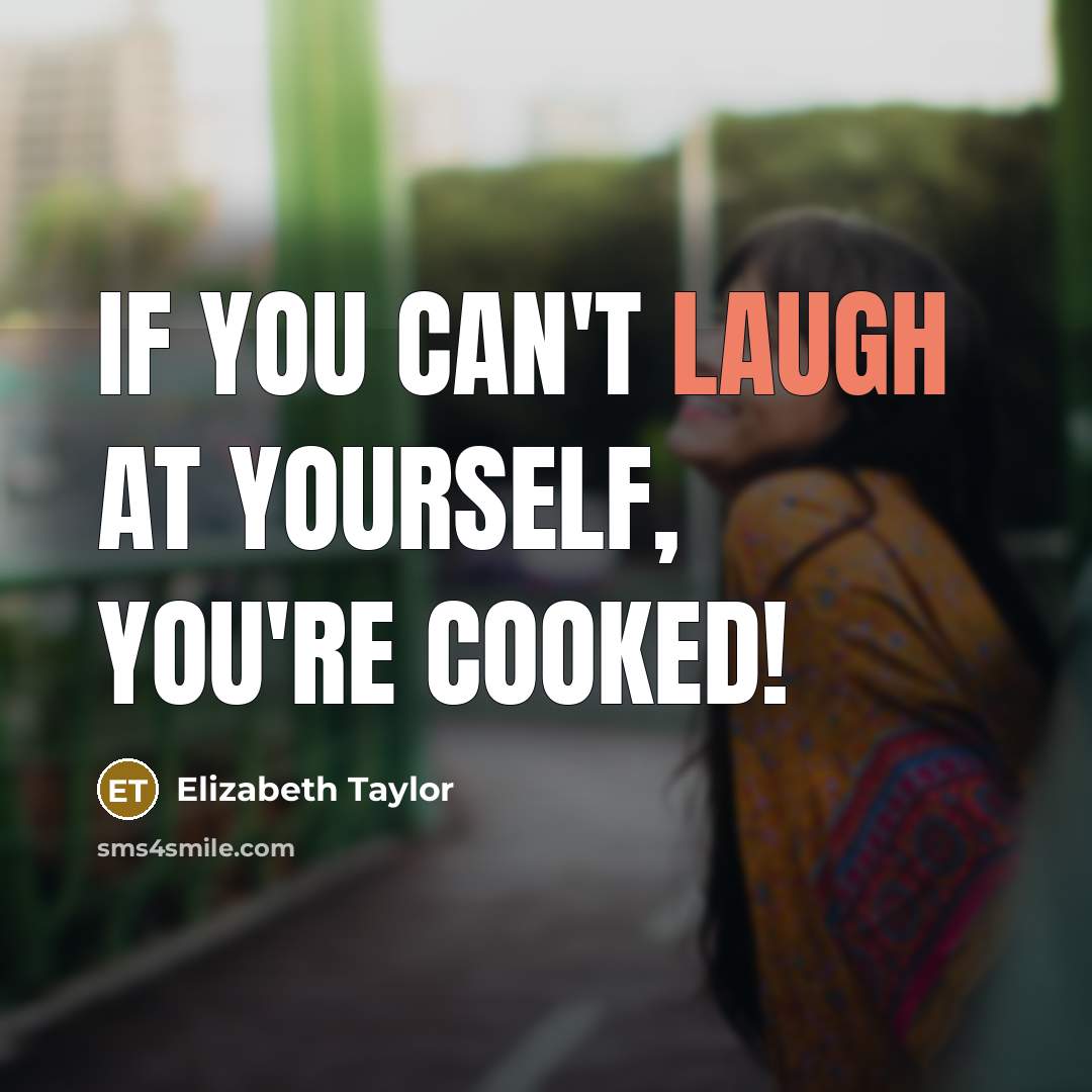“If you can't laugh at yourself, you're cooked!” quote by Elizabeth Taylor