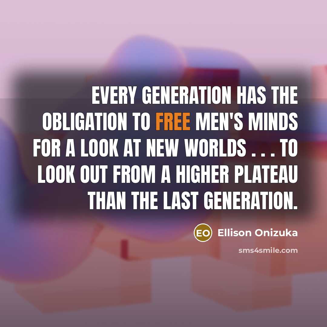 “Every generation has the obligation to free men's minds for…” quote by Ellison Onizuka