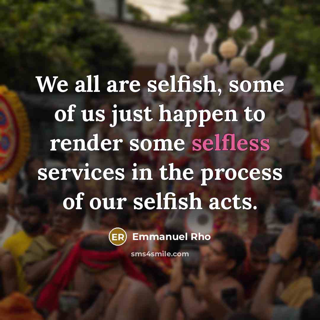 “We all are selfish, some of us just happen to…” quote by Emmanuel Rho