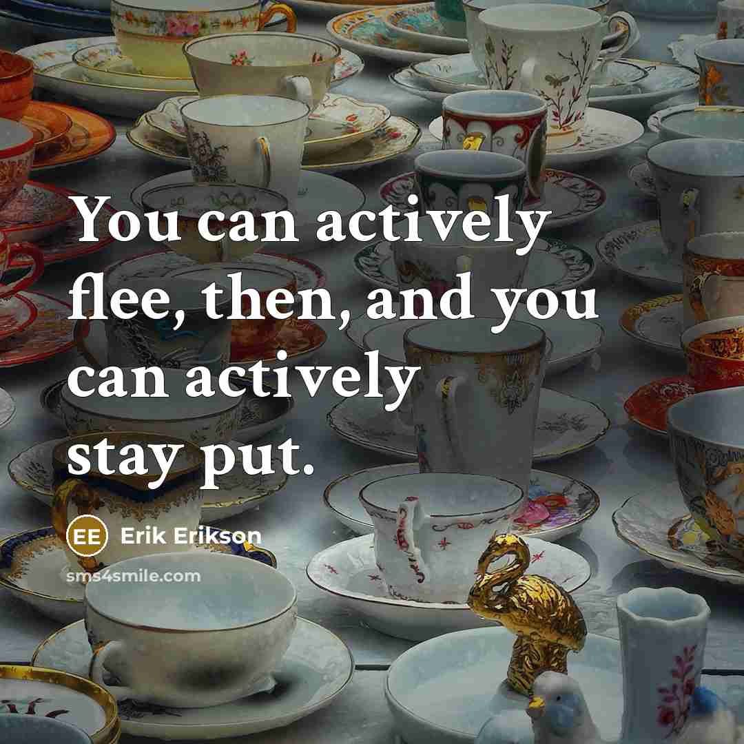“You can actively flee, then, and you can actively stay…” quote by Erik Erikson
