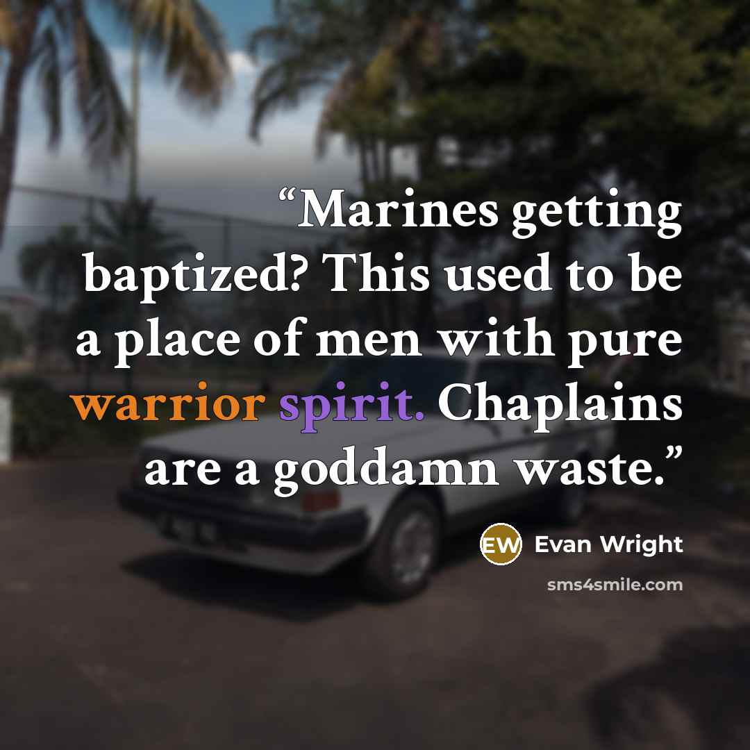 “Marines getting baptized? This used to be a place of men with pure warrior spirit. Chaplains are a goddamn waste.” quote by Evan Wright