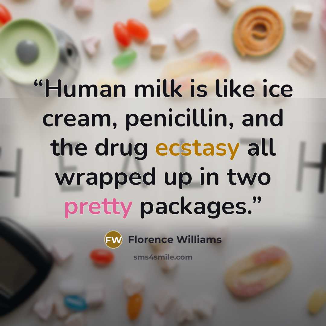 “Human milk is like ice cream, penicillin, and the drug ecstasy all wrapped up in two pretty packages.” quote by Florence Williams