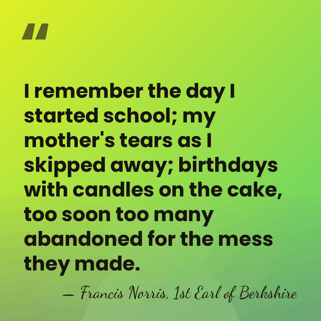 I remember the day I started school; my mother's tears as I&hellip; - Francis Norris, 1st Earl of Berkshire