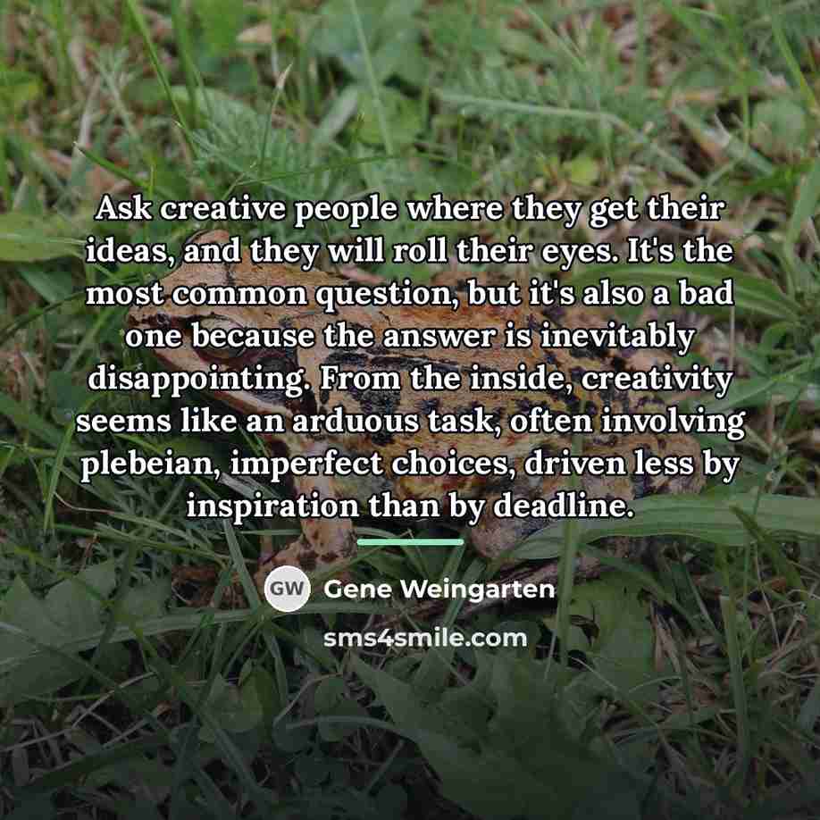 “Ask creative people where they get their ideas, and they…” quote by Gene Weingarten