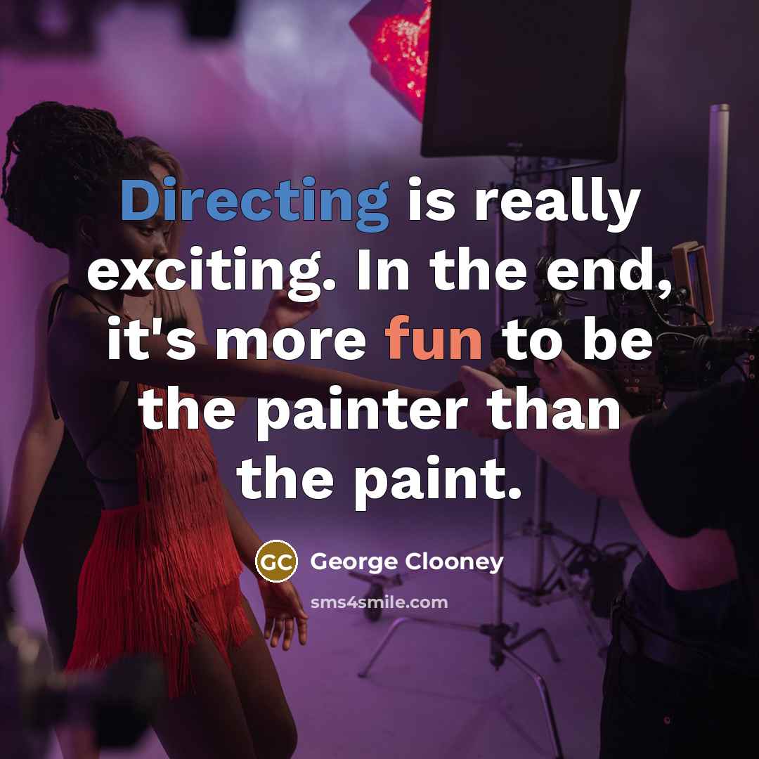 “Directing is really exciting. In the end, it's more fun to be the painter than the paint.” quote by George Clooney