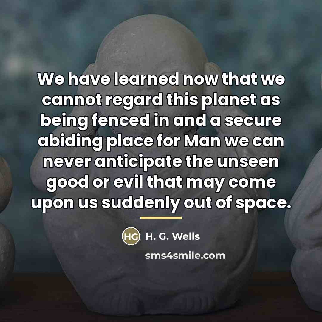 “We have learned now that we cannot regard this planet…” quote by H. G. Wells