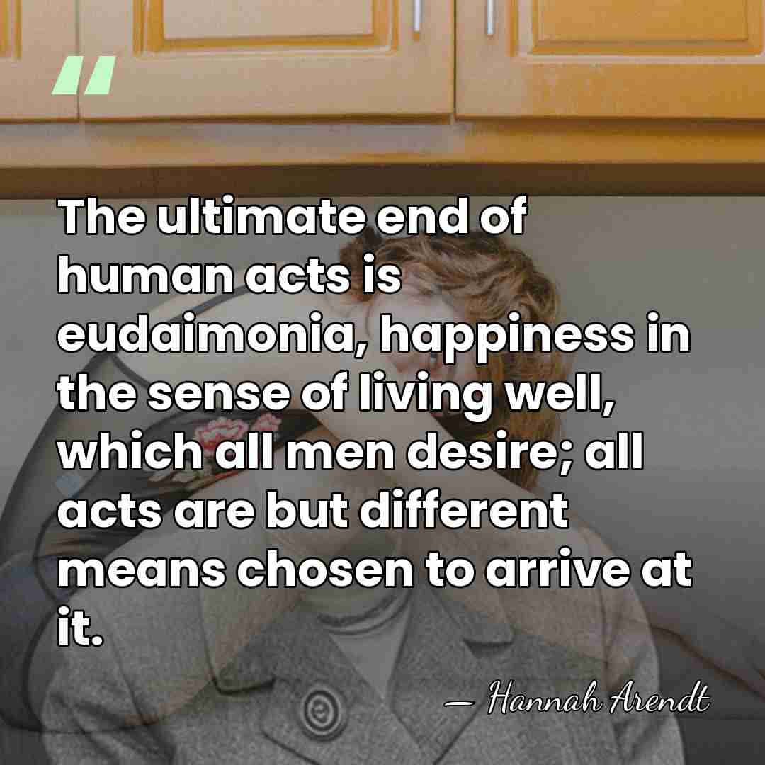 The ultimate end of human acts is eudaimonia, happiness in the sense&hellip; - Hannah Arendt