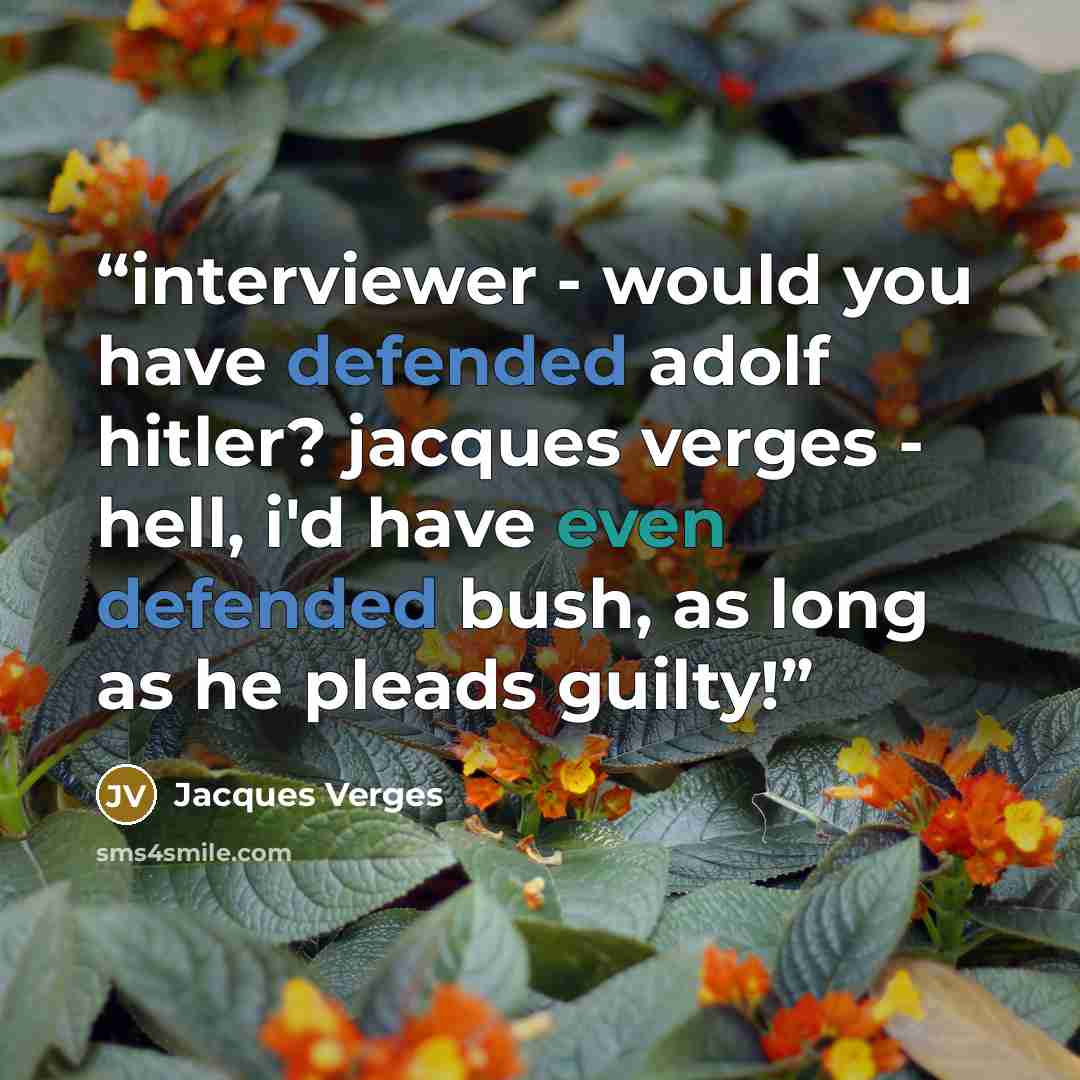“interviewer - would you have defended adolf hitler? jacques verges - hell, i'd have even defended bush, as long as he pleads guilty!” quote by Jacques Vergès