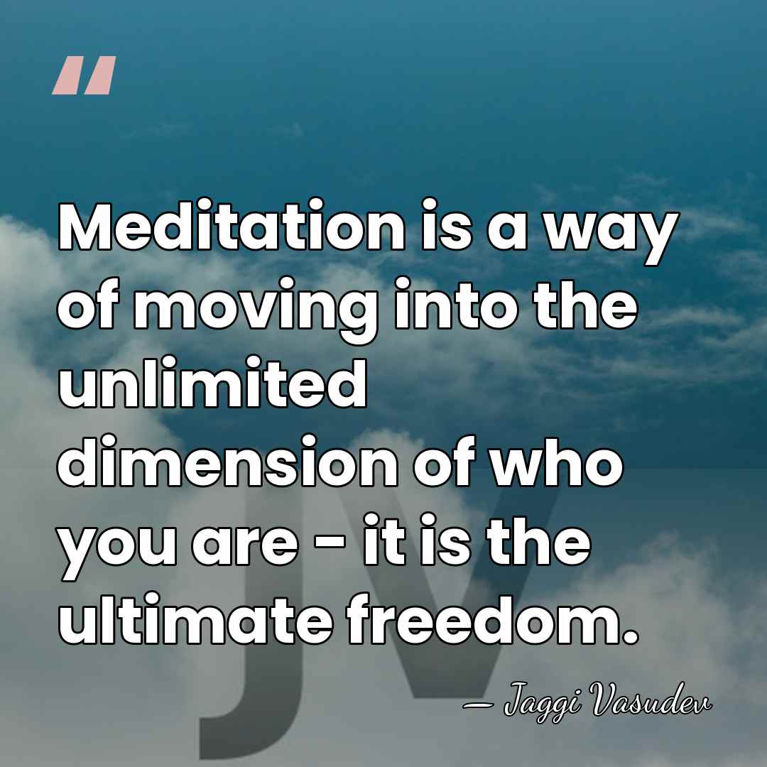 Meditation is a way of moving into the unlimited dimension of who&hellip; - Jaggi Vasudev