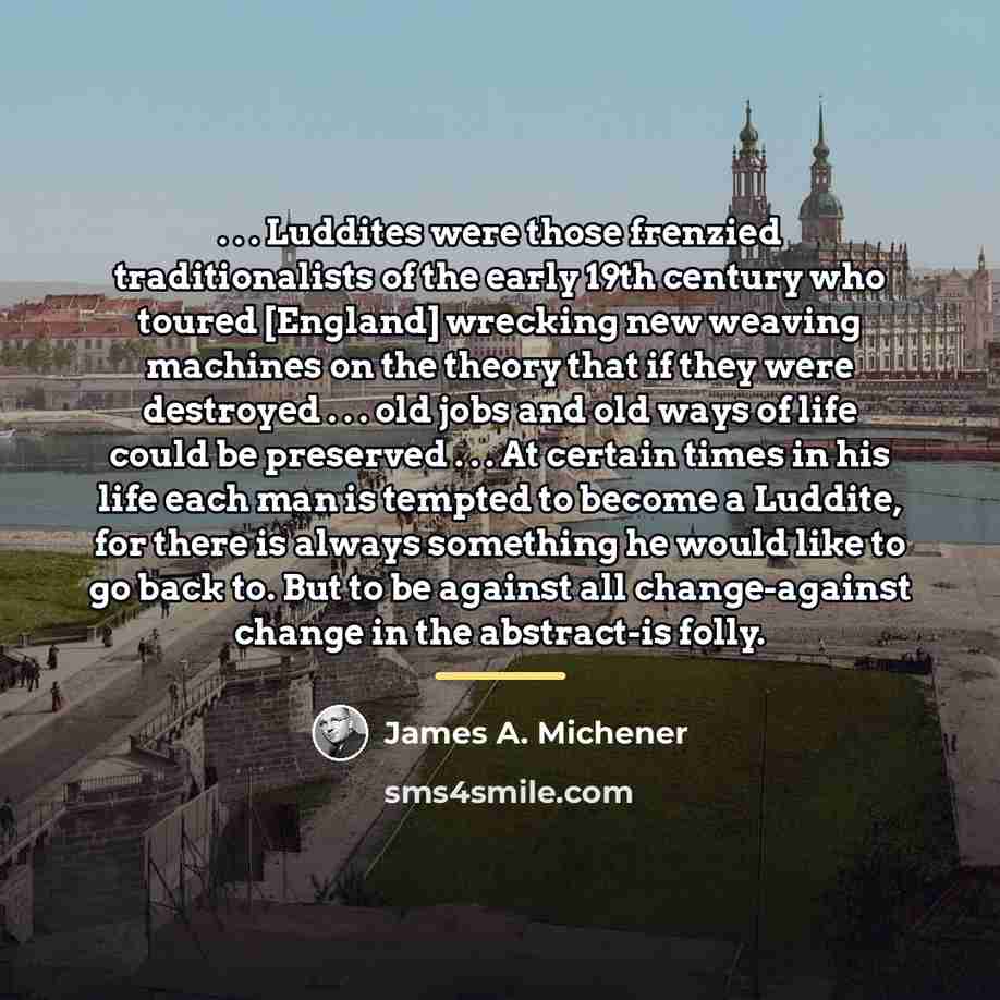 “. . . Luddites were those frenzied traditionalists of the…” quote by James A. Michener