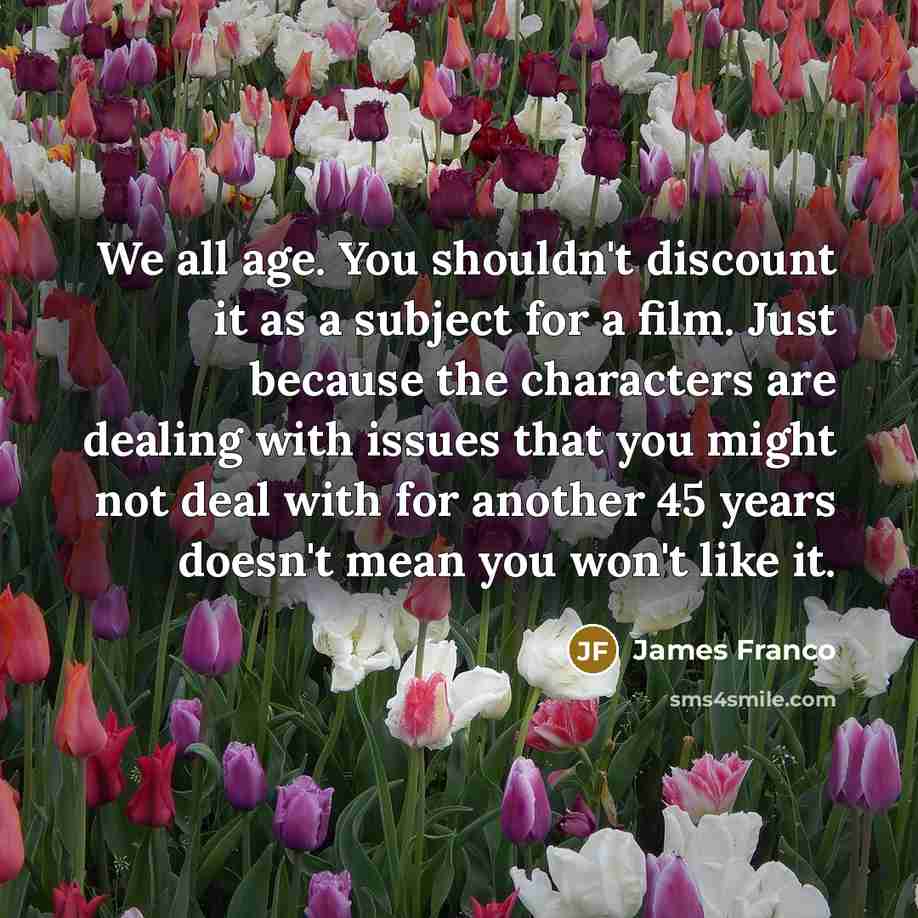 “We all age. You shouldn't discount it as a subject…” quote by James Franco