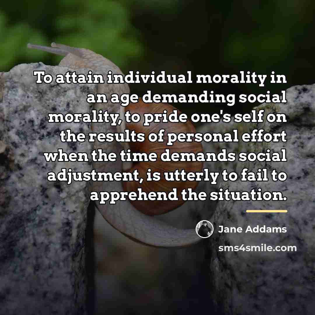 “To attain individual morality in an age demanding social morality,…” quote by Jane Addams