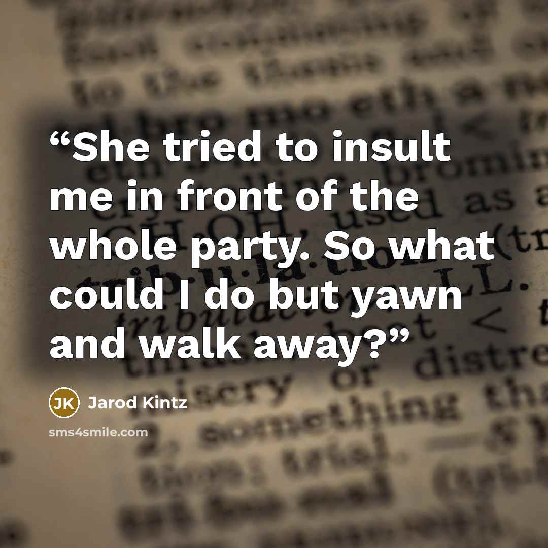 “She tried to insult me in front of the whole party. So what could I do but yawn and walk away?” quote by Jarod Kintz