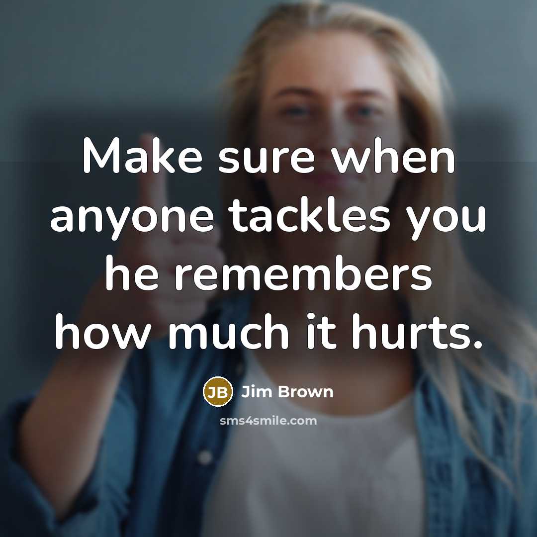 “Make sure when anyone tackles you he remembers how much…” quote by Jim Brown
