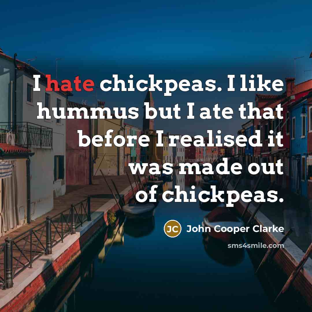 “I hate chickpeas. I like hummus but I ate that…” quote by John Cooper Clarke