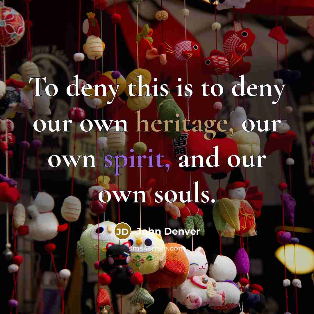 “To deny this is to deny our own heritage, our…” quote by John Denver