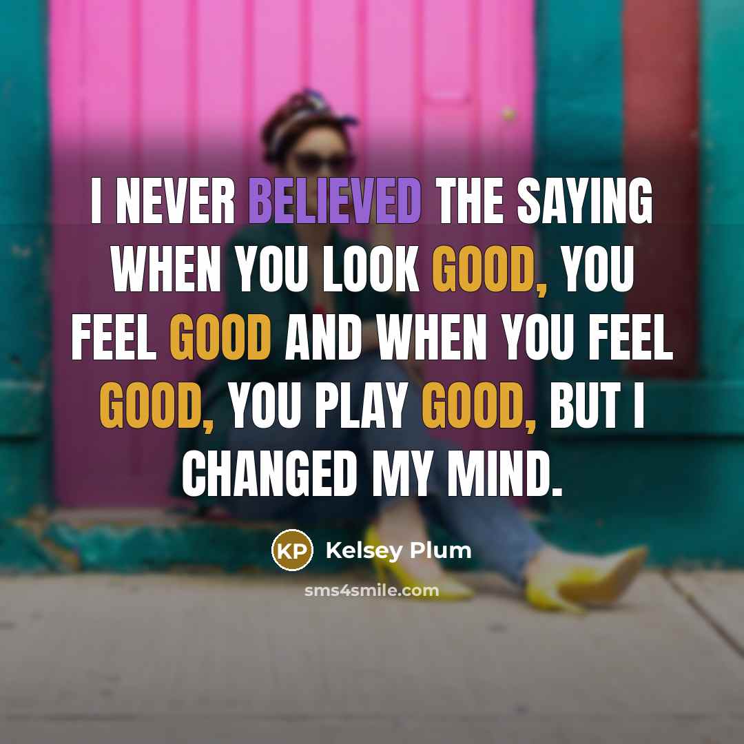 “I never believed the saying when you look good, you feel good and when you feel good, you play good, but I changed my mind.” quote by Kelsey Plum