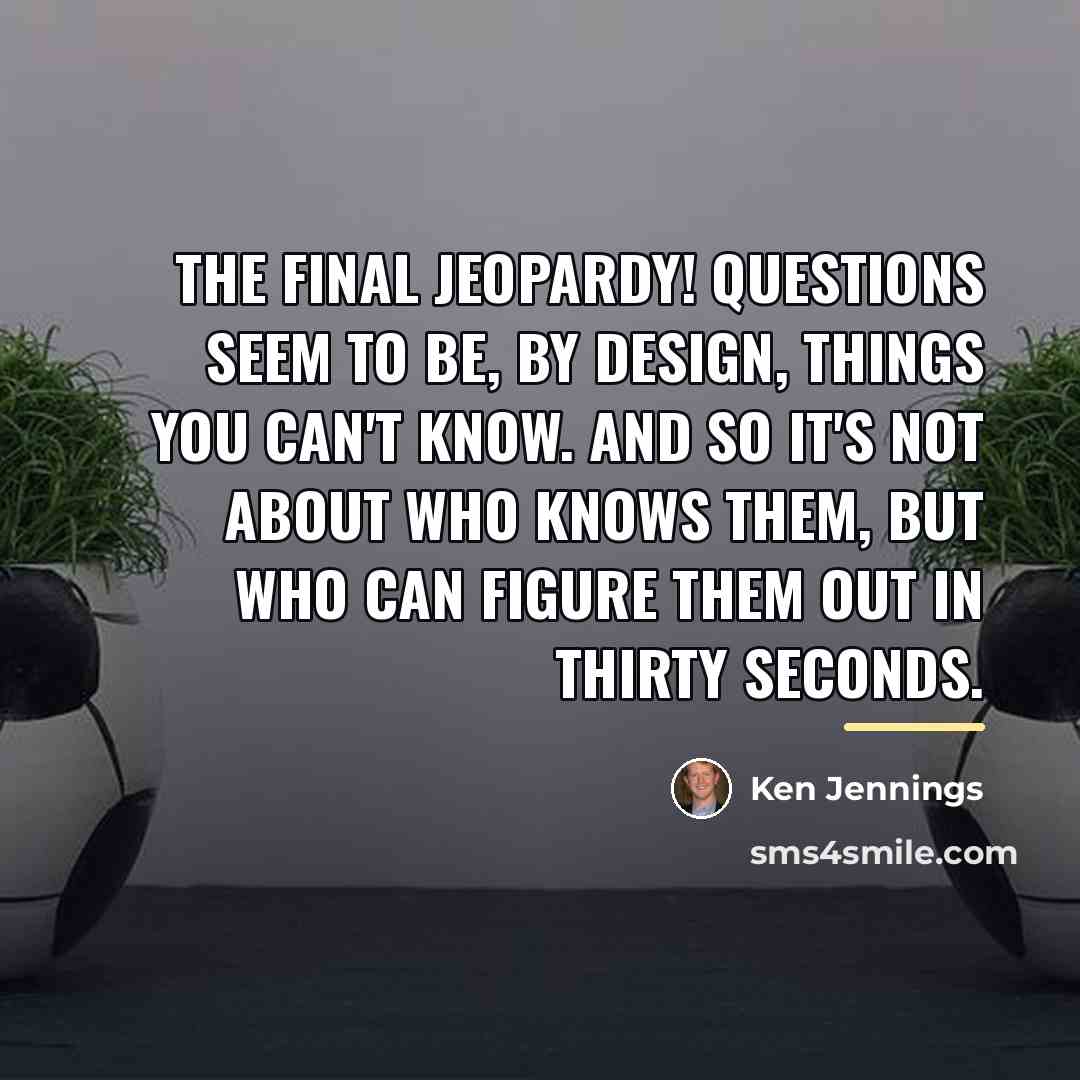 “The Final Jeopardy! questions seem to be, by design, things…” quote by Ken Jennings