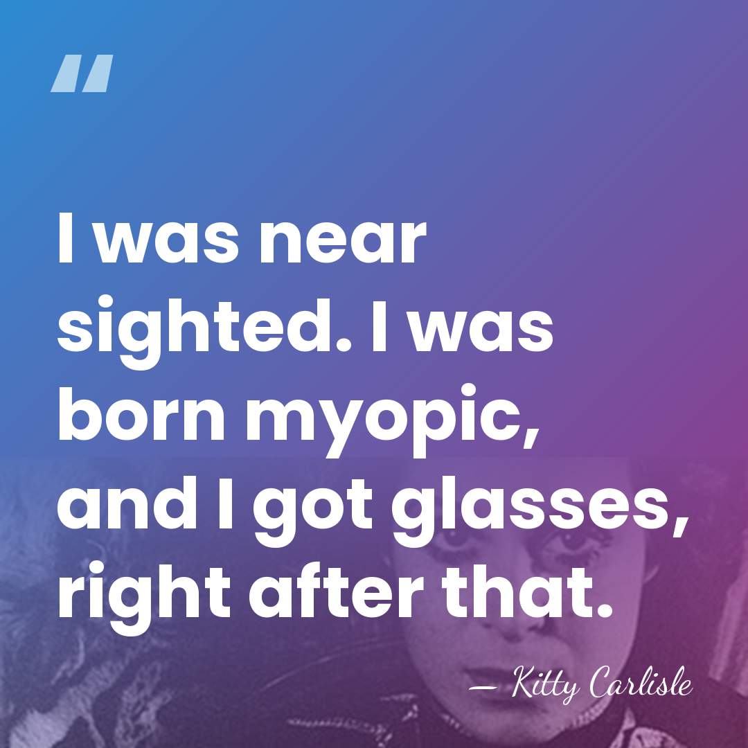 I was near sighted. I was born myopic, and I got glasses,&hellip; - Kitty Carlisle