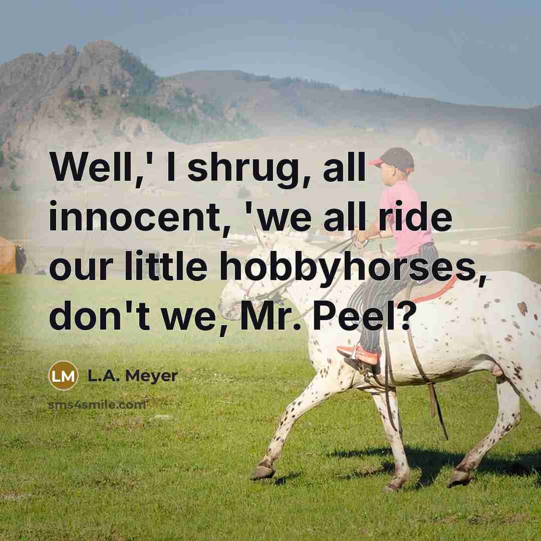 “Well,' I shrug, all innocent, 'we all ride our little…” quote by L.A. Meyer