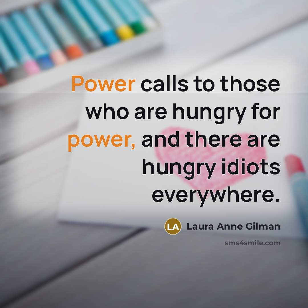 “Power calls to those who are hungry for power, and…” quote by Laura Anne Gilman