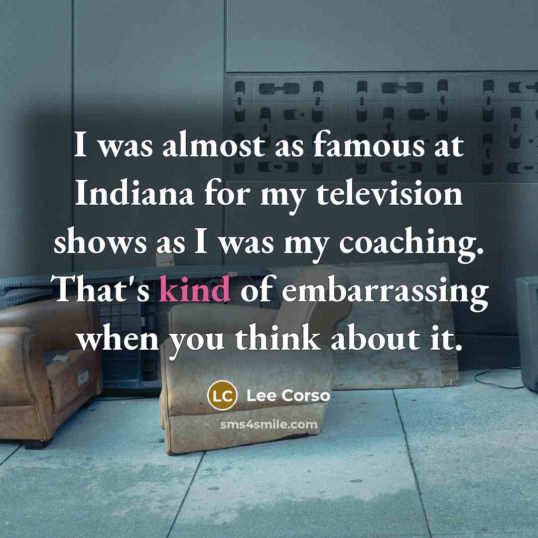 “I was almost as famous at Indiana for my television…” quote by Lee Corso
