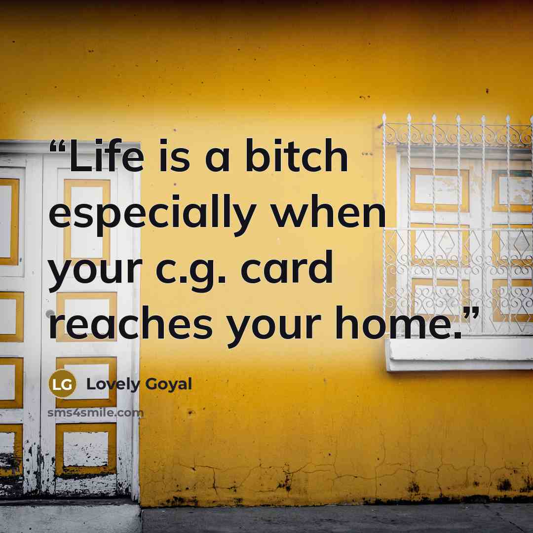 “Life is a bitch especially when your c.g. card reaches your home.” quote by Lovely Goyal