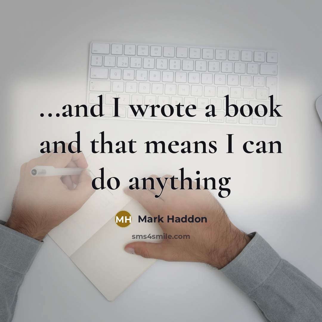 “...and I wrote a book and that means I can…” quote by Mark Haddon