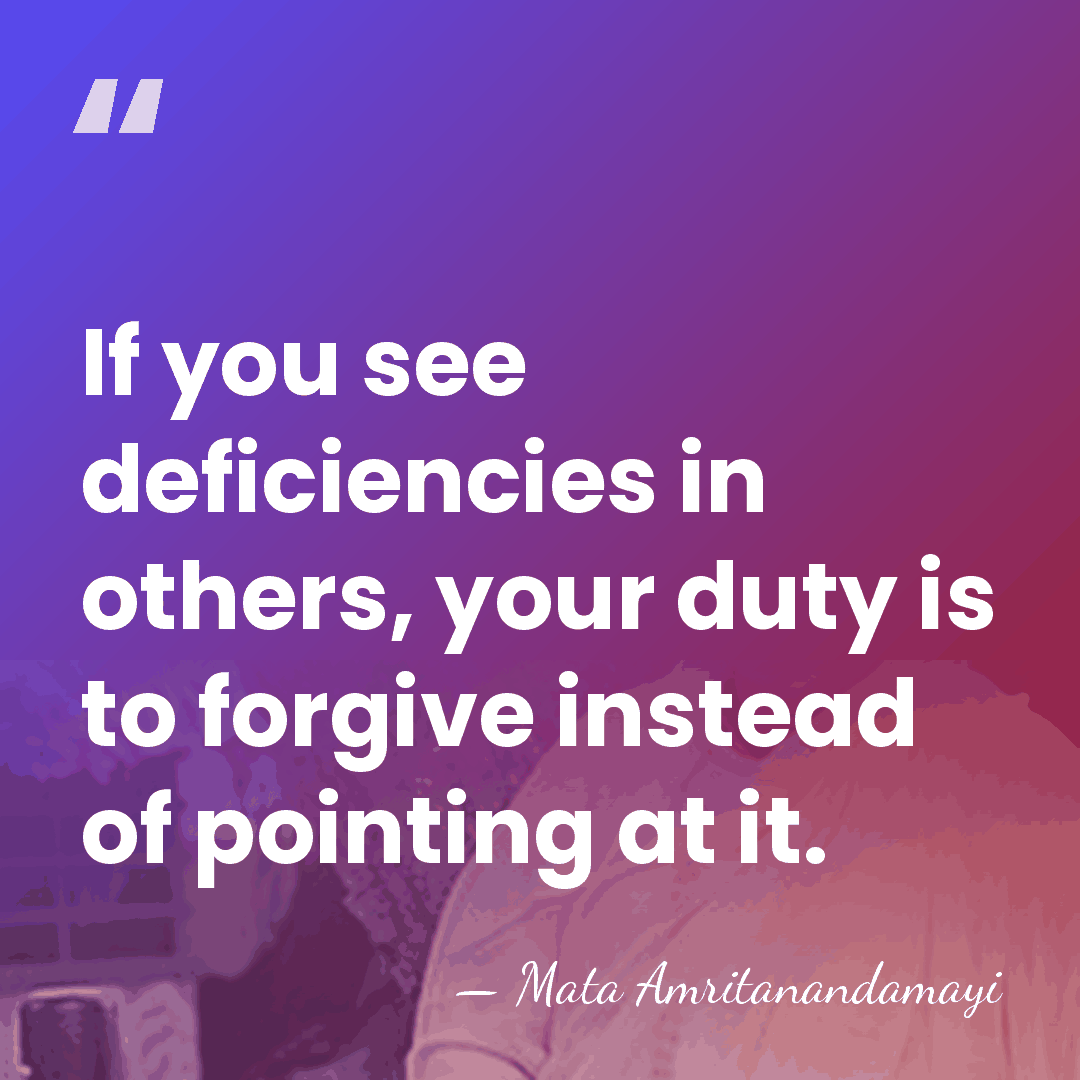 If you see deficiencies in others, your duty is to forgive instead&hellip; - Mata Amritanandamayi