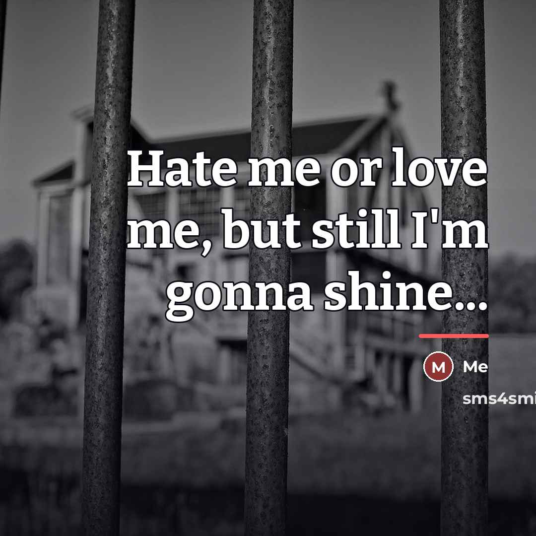 “Hate me or love me, but still I'm gonna shine...…” quote by Me