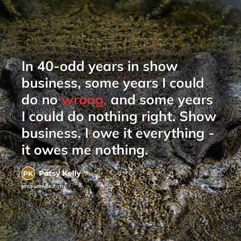 “In 40-odd years in show business, some years I could…” quote by Patsy Kelly