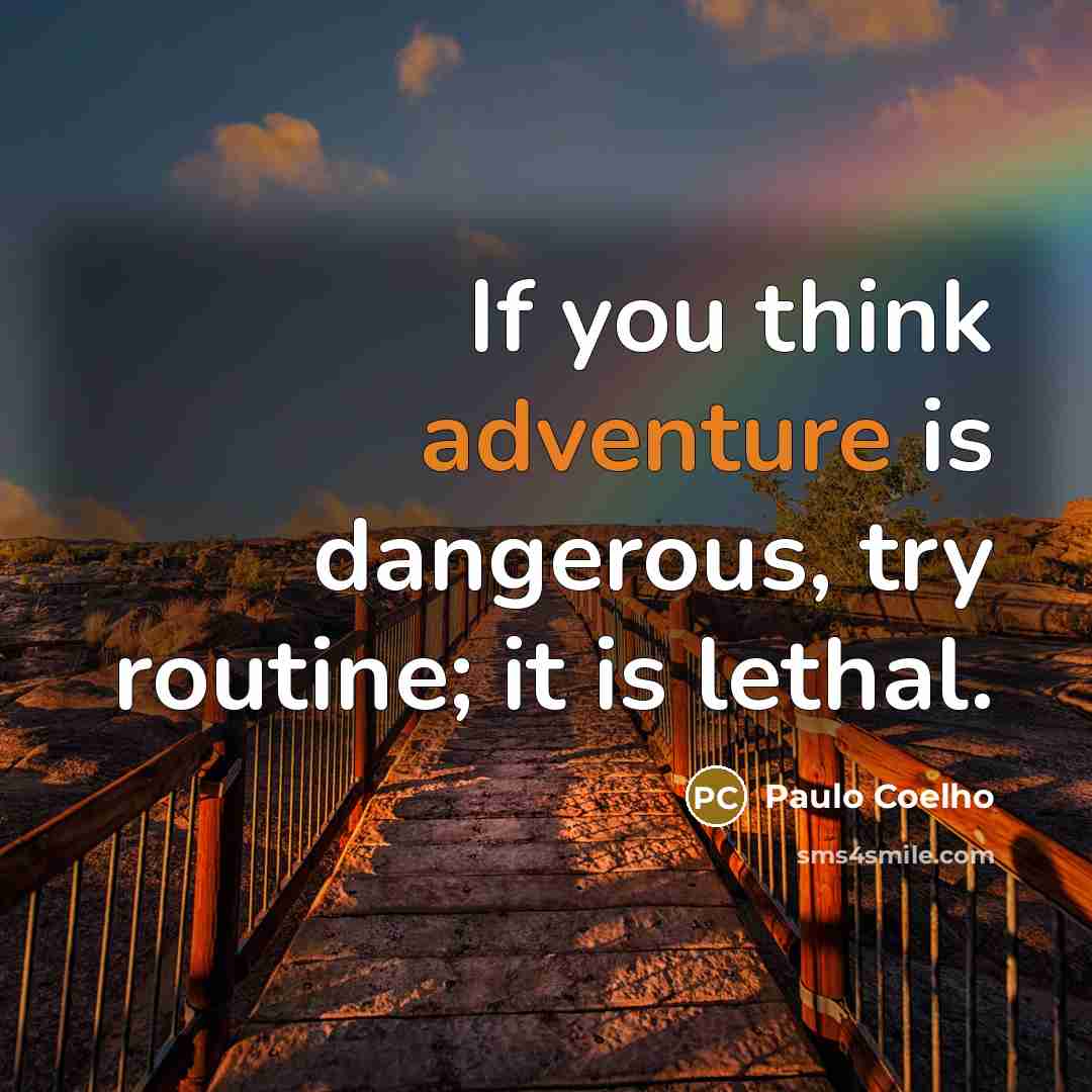 “If you think adventure is dangerous, try routine; it is…” quote by Paulo Coelho
