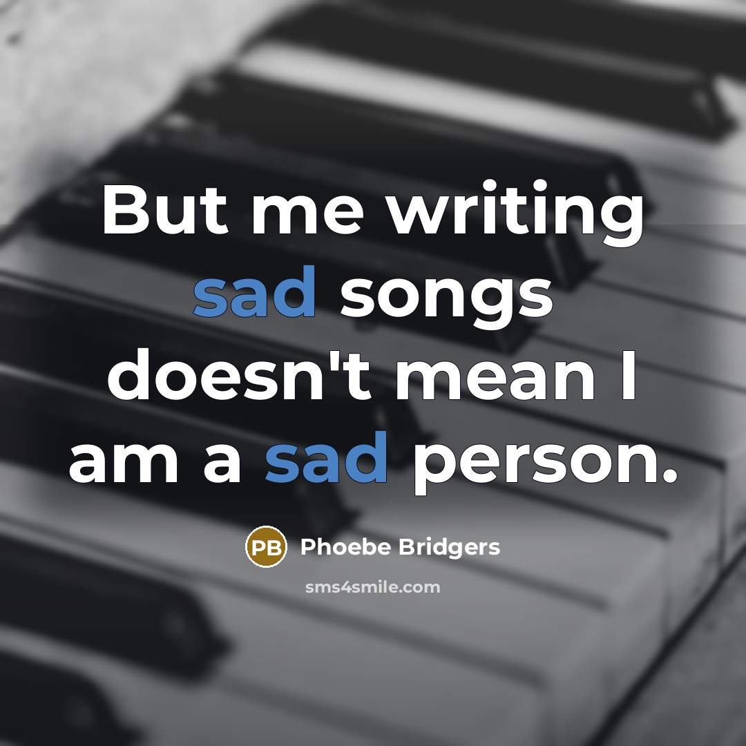 “But me writing sad songs doesn't mean I am a…” quote by Phoebe Bridgers
