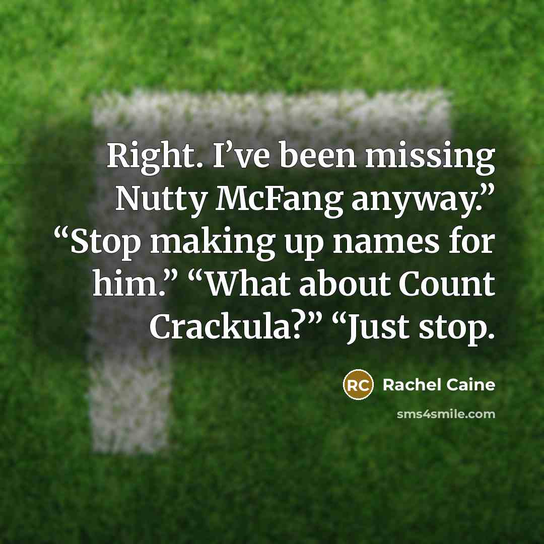 “Right. I’ve been missing Nutty McFang anyway.” “Stop making up…” quote by Rachel Caine