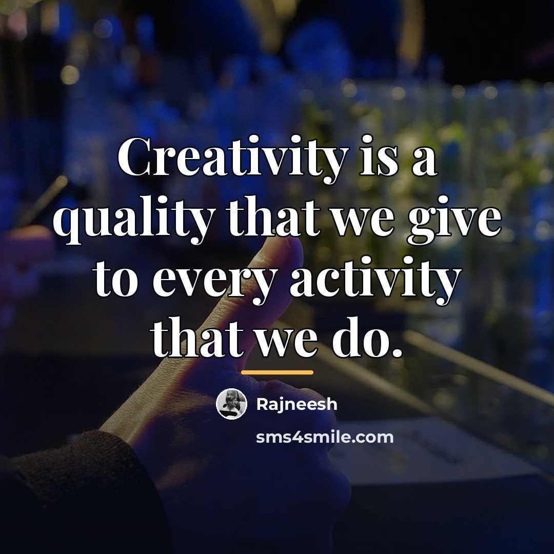 “Creativity is a quality that we give to every activity…” quote by Rajneesh