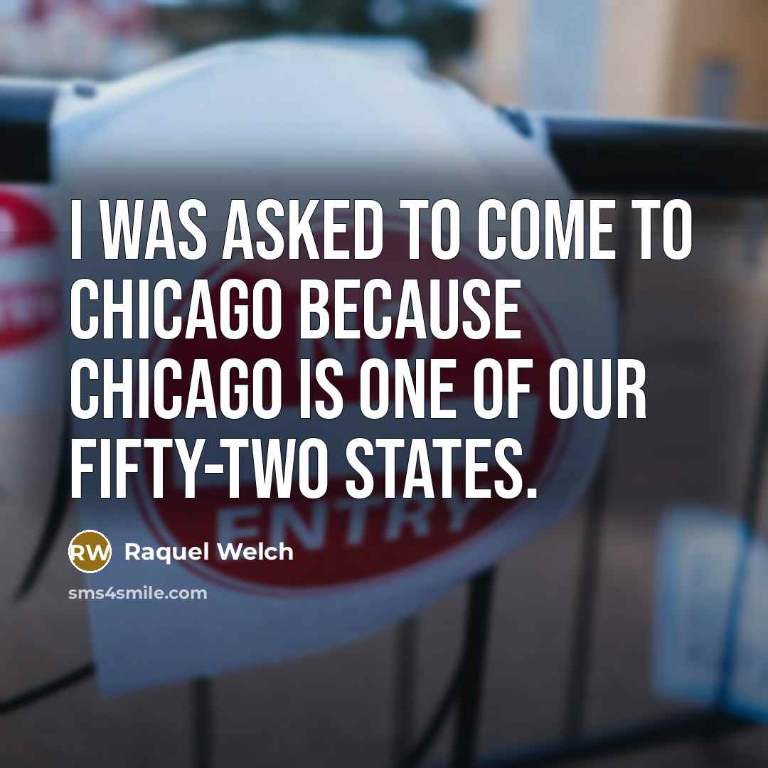 “I was asked to come to Chicago because Chicago is…” quote by Raquel Welch