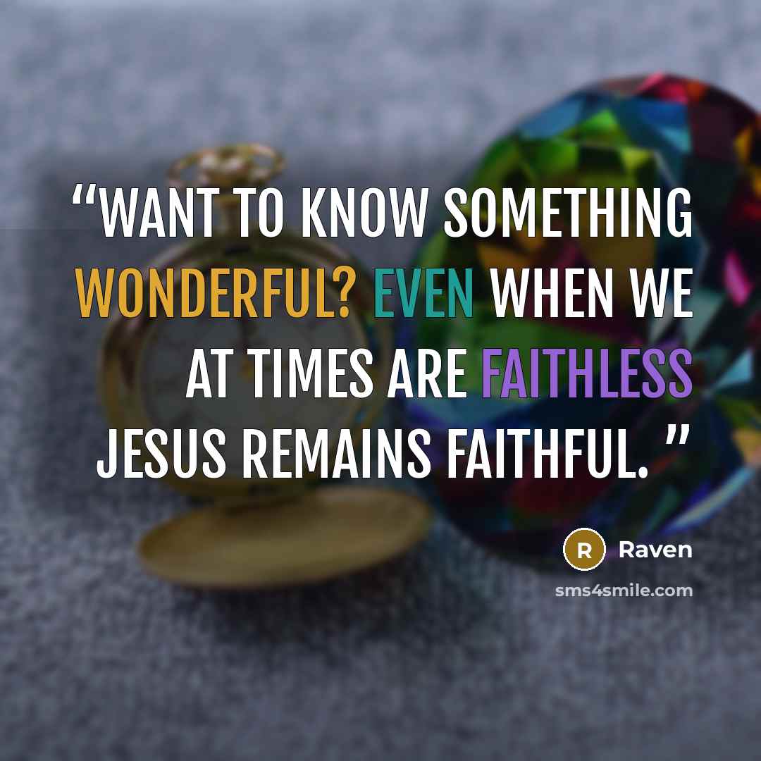 “Want to know something wonderful? Even when we at times are faithless Jesus remains faithful.” quote by Raven