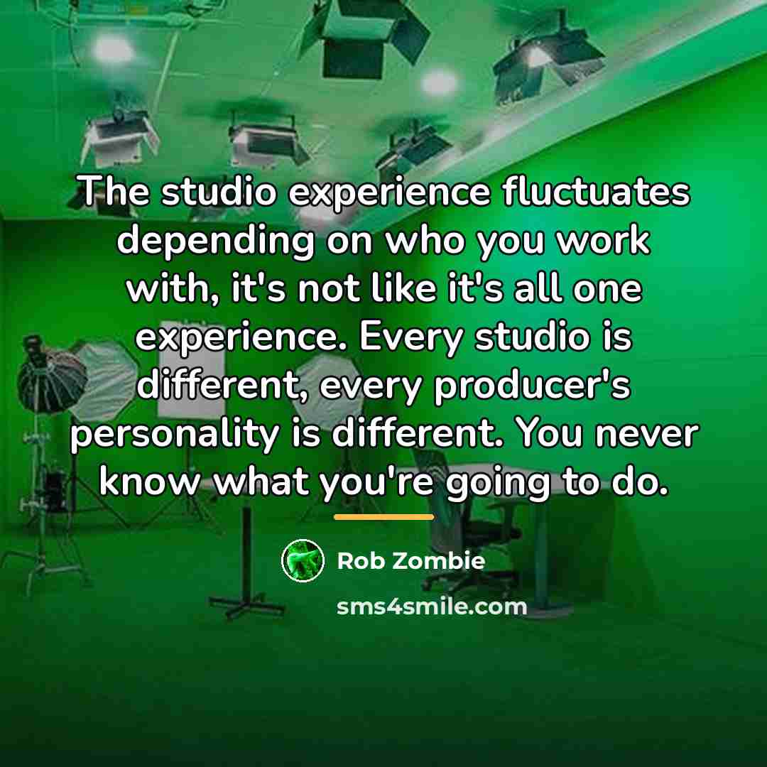 “The studio experience fluctuates depending on who you work with,…” quote by Rob Zombie
