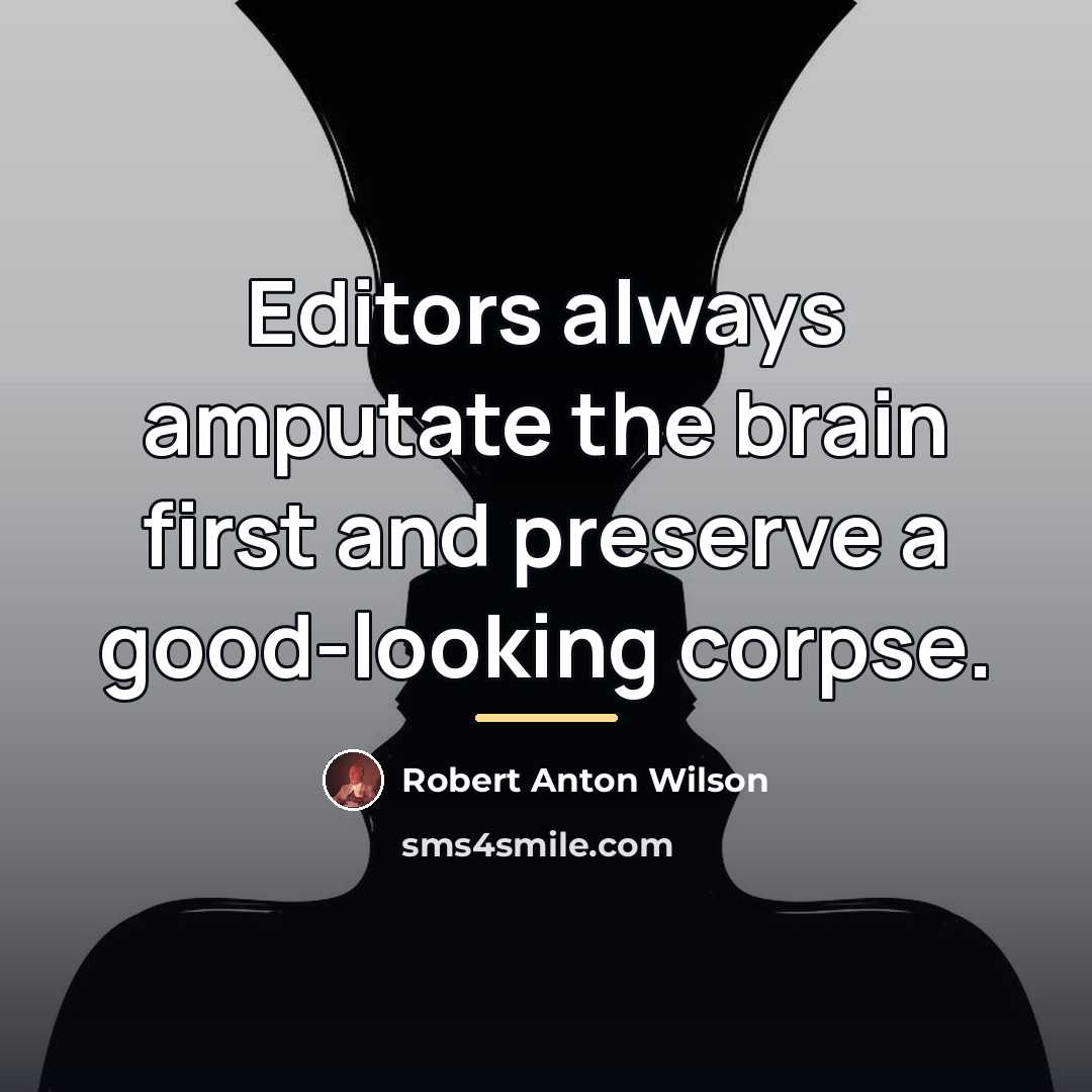 “Editors always amputate the brain first and preserve a good-looking…” quote by Robert Anton Wilson