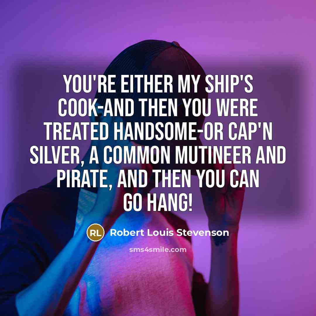 “You're either my ship's cook-and then you were treated handsome-or…” quote by Robert Louis Stevenson