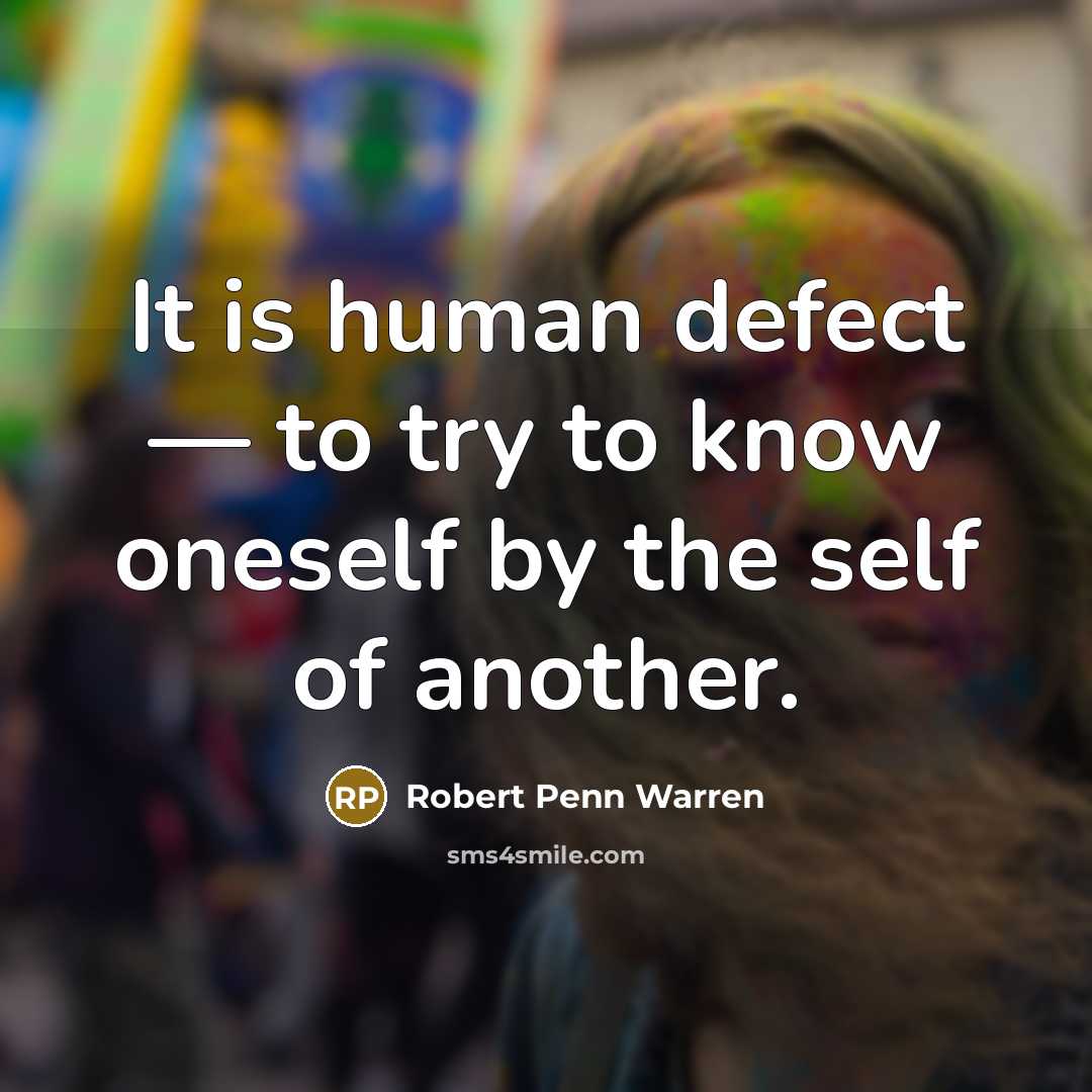 “It is human defect — to try to know oneself by the self of another.” quote by Robert Penn Warren