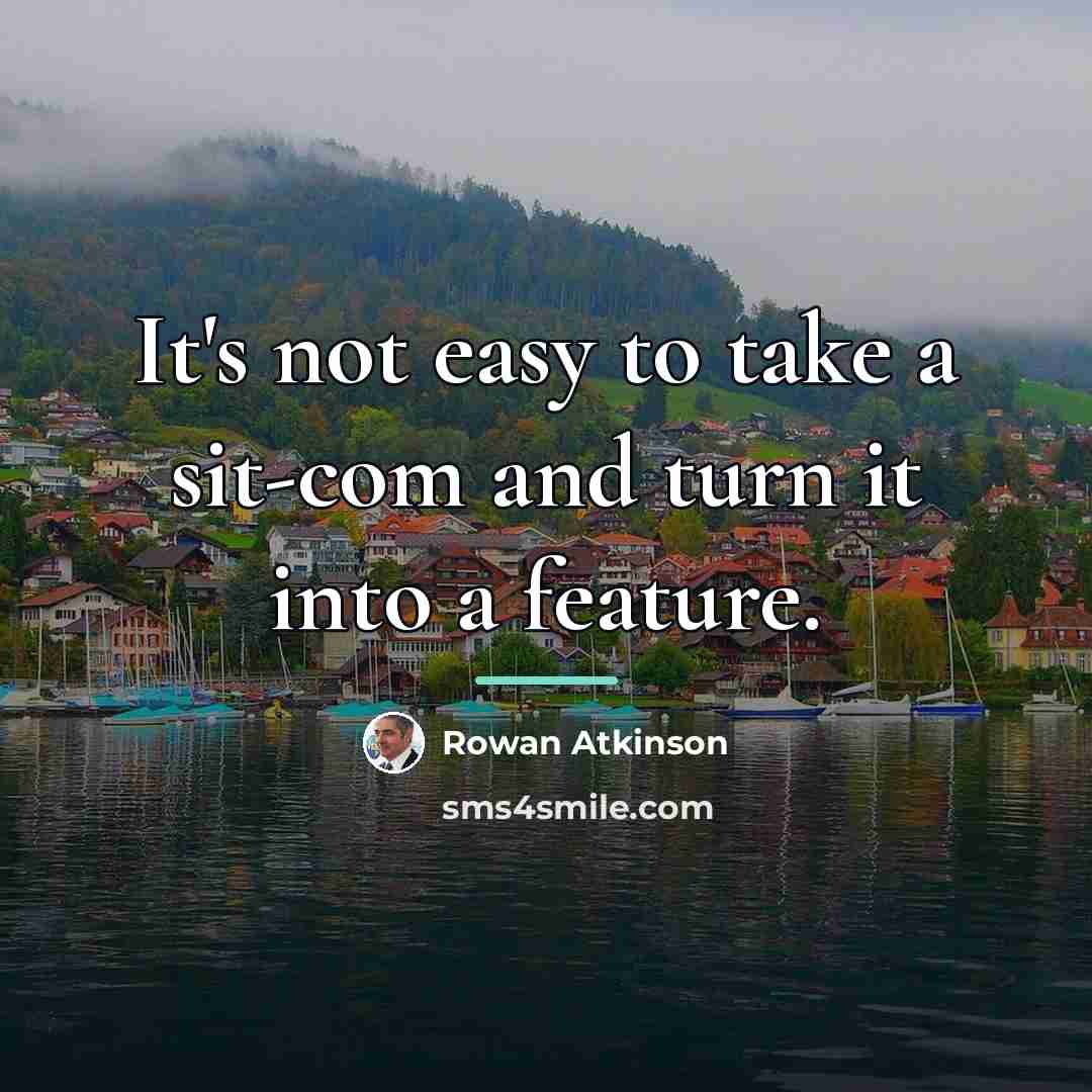 “It's not easy to take a sit-com and turn it…” quote by Rowan Atkinson